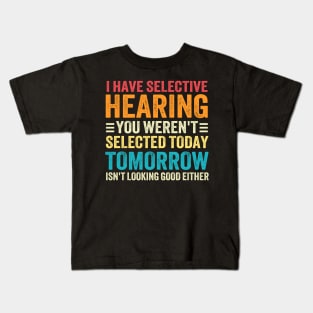I Have Selective Hearing You weren't Selected Today Tomorrow Isn't Looking Good Either Kids T-Shirt